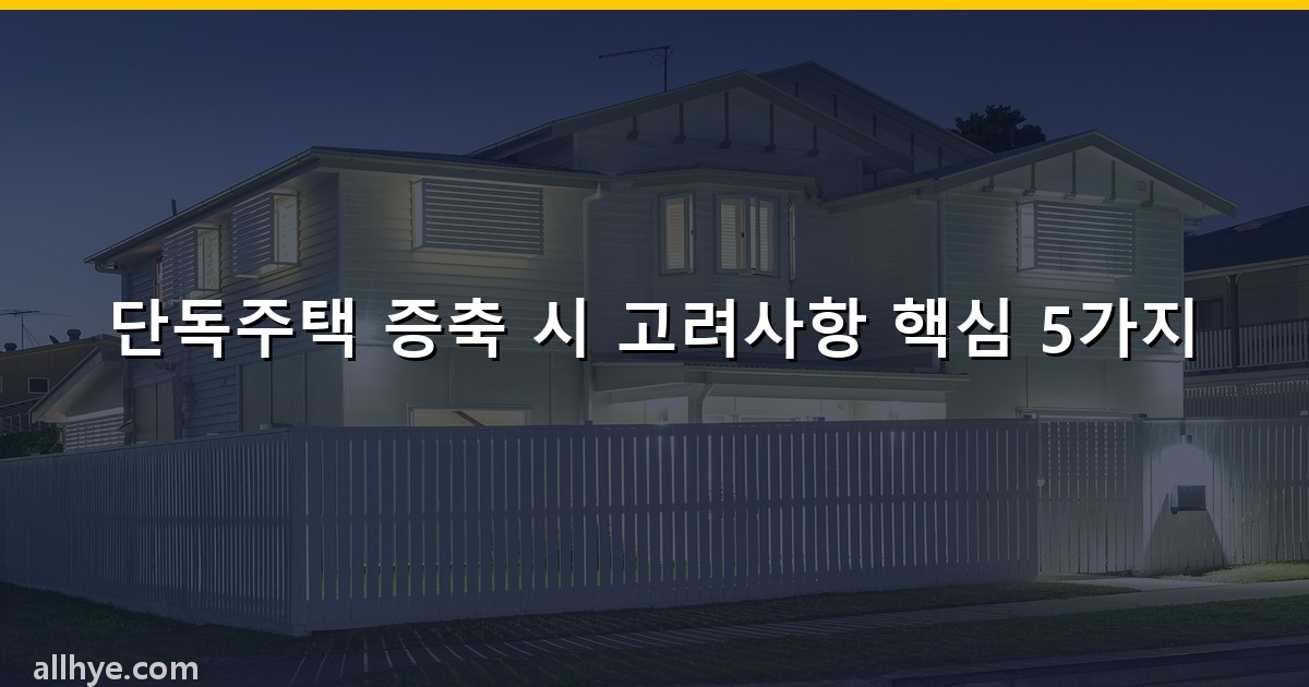 단독주택 증축 시 고려사항 핵심 5가지
