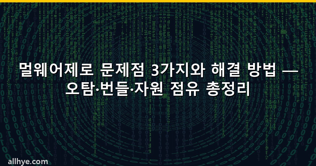 멀웨어제로 문제점 3가지와 해결 방법 — 오탐·번들·자원 점유 총정리