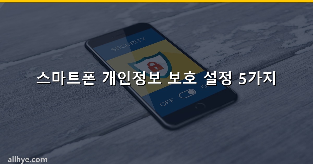 스마트폰 개인정보 보호 설정 5가지