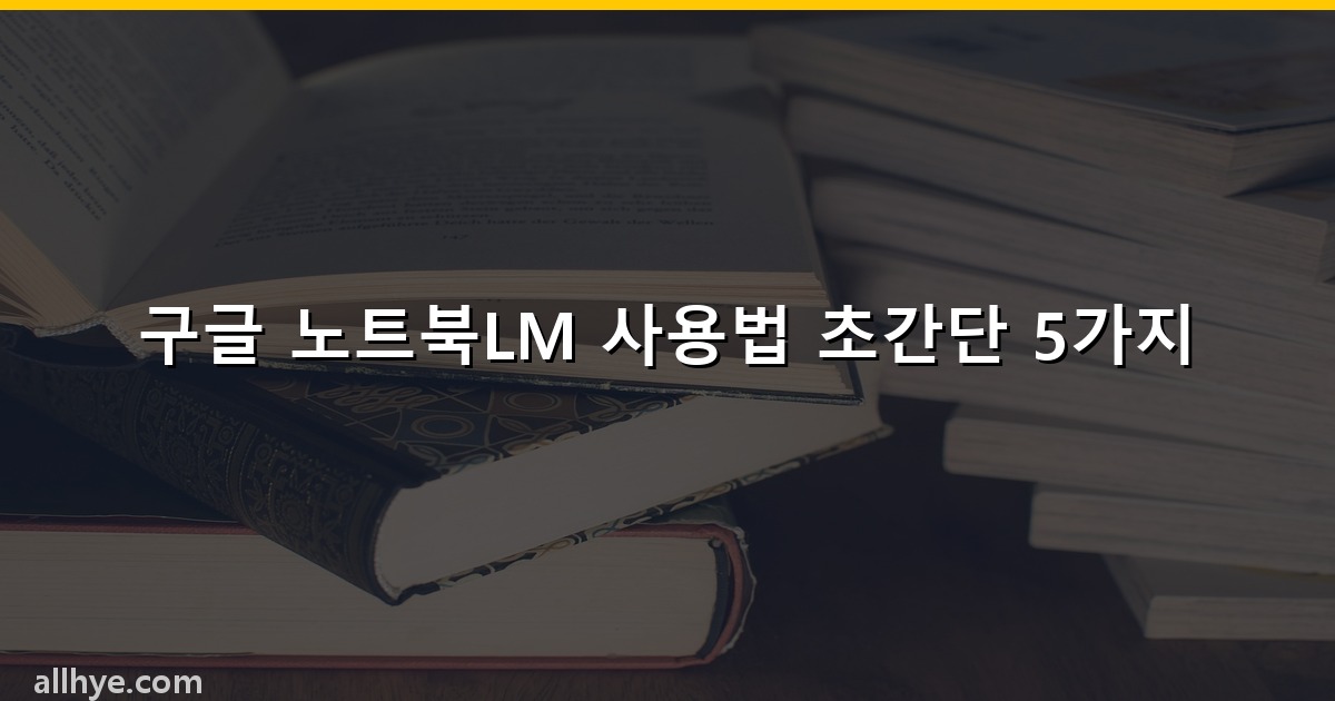 구글 노트북LM 사용법 초간단 5가지